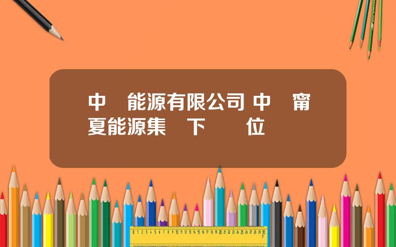 中鋁能源有限公司 中鋁甯夏能源集團下屬單位